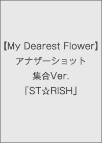 【My Dearest flower】アナザーショット集合Ver.「ST☆RISH」