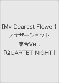【My Dearest flower】アナザーショット集合Ver.「QUARTET NIGHT」