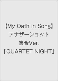 【My Oath in Song】アナザーショット集合Ver.「QUARTET NIGHT」