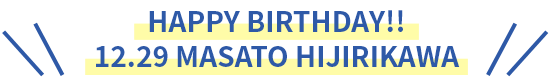 HAPPY BIRTHDAY!! 12.29 MASATO HIJIRIKAWA
